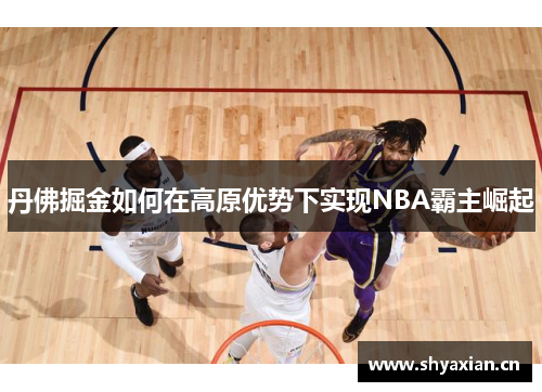 丹佛掘金如何在高原优势下实现NBA霸主崛起