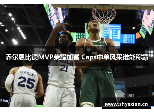乔尔恩比德MVP荣耀加冕 Caps中单风采谁能称霸