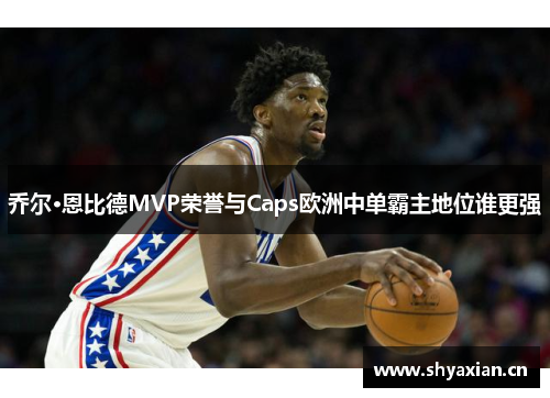 乔尔·恩比德MVP荣誉与Caps欧洲中单霸主地位谁更强