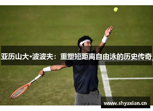 亚历山大·波波夫：重塑短距离自由泳的历史传奇