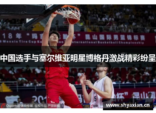 中国选手与塞尔维亚明星博格丹激战精彩纷呈